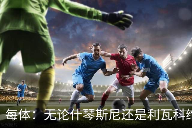 每体：无论什琴斯尼还是利瓦科维奇，在皮斯胡安球场都有糟糕经历